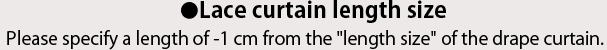 レースカーテンの丈のサイズドレープカーテンの「丈サイズ」から-1cmの長さをご指定ください。