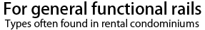 For general functional rails（Types often found in rental condominiums)
