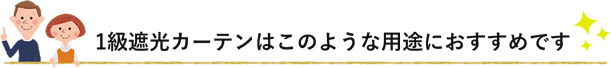 1級遮光カーテンはこのような用途におすすめです