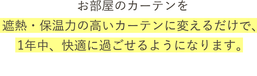 遮熱・保温力の高いカーテンに変えるだけで、1年中快適に過ごせるようになります