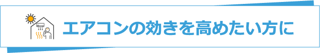エアコンの効きを高めたい方に