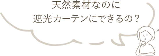 天然素材なのに遮光カーテンにできるの?