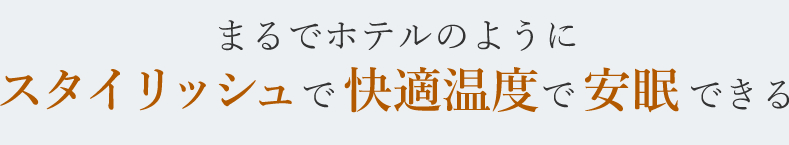 まるでホテルのようにスタイリッシュで快適温度で安眠できる