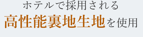 ホテルで採用される高性能裏地生地を使用