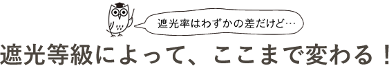 遮光級によって、ここまで変わる！
