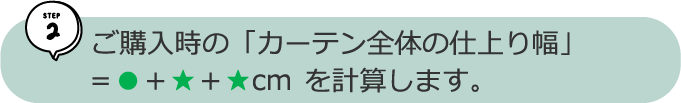 ご購入時の「カーテン全体の仕上り幅」=●+★+★cm を計算します。