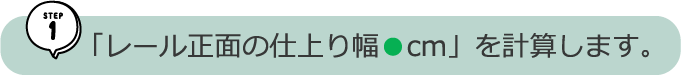 「レール正面の仕上り幅●cm」を計算します。