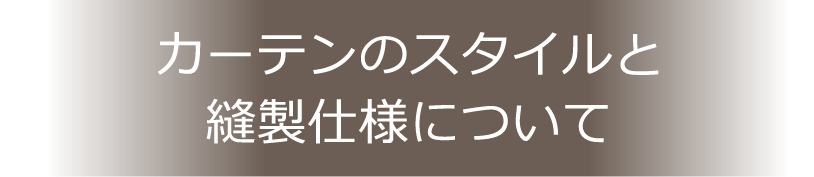 カーテンのスタイルと縫製仕様について