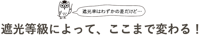 遮光級によって、ここまで変わる!