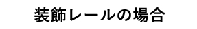 装飾レールの場合
