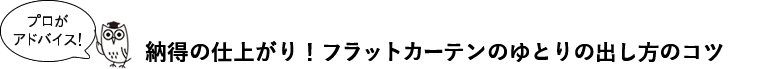 納得の仕上がり！フラットカーテンのゆとりの出し方のコツ