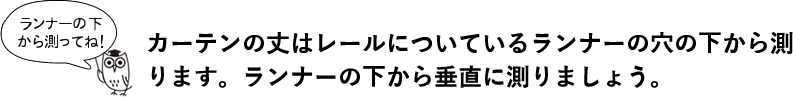 カーテンの丈はレールについているランナーの穴の下から測ります。ランナーの下から垂直に測りましょう