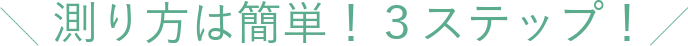 測り方は簡単！３ステップ！