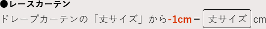 レースカーテンドレープカーテンの「丈サイズ」から-1cm＝  丈サイズ  cm