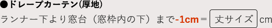 ドレープカーテン(厚地)ランナー下より窓台（窓枠内の下）まで-1cm＝  丈サイズ  cm