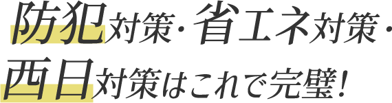 防犯対策・省エネ対策・西日対策はこれで完璧！