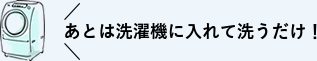 あとは洗濯機に入れて洗うだけ