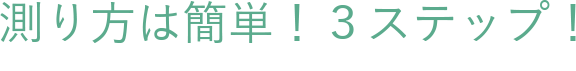 測り方は簡単！３ステップ！