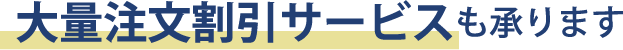 大量注文割引サービスも承ります