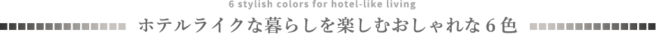 ホテルライクな暮らしを楽しむおしゃれな6色